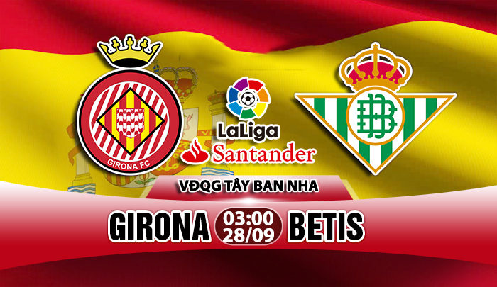 Nhận định Girona vs Betis, 03h00 ngày 28/9: VĐQG Tây Ban Nha
