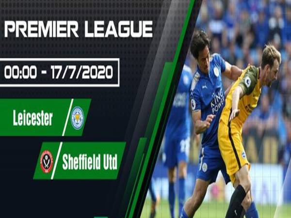 Nhận định Leicester vs Sheffield Utd lúc 00h00 ngày 17/7