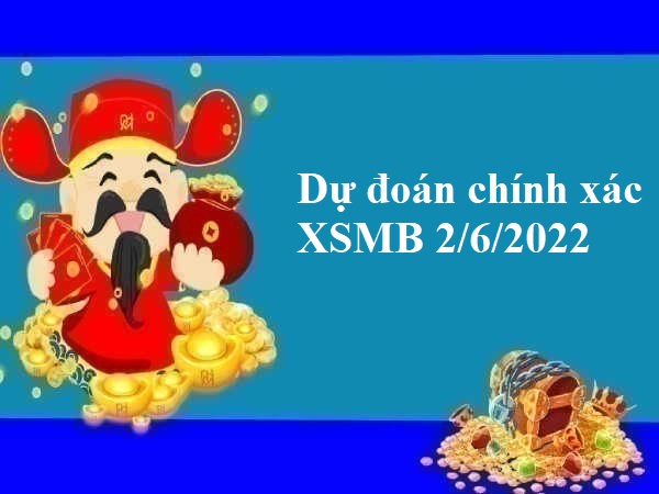 Dự đoán chính xác XSMB 2/6/2022 hôm nay