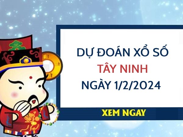 Dự đoán xổ số Tây Ninh ngày 1/2/2024 thứ 5 hôm nay