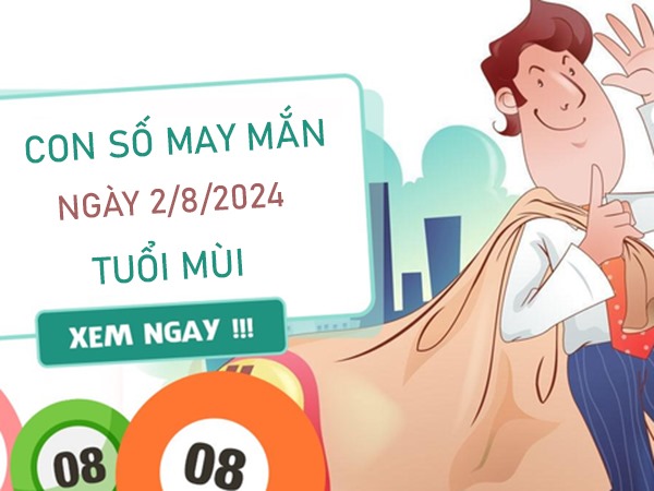 Con số may mắn tuổi Mùi 2/8/2024 hút no lộc trời