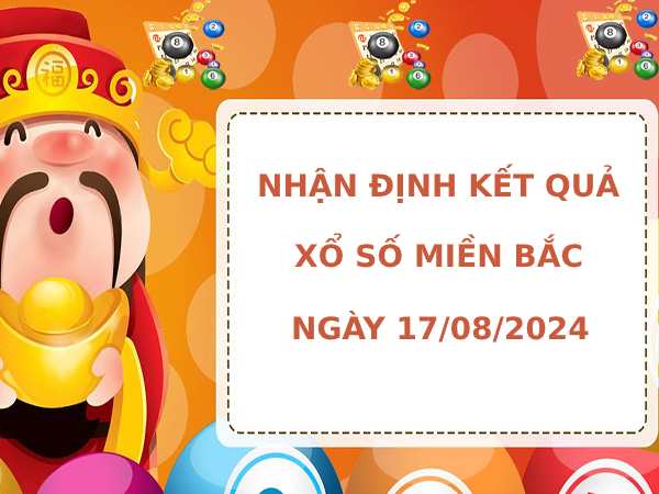 Nhận định kết quả XSMB ngày 17/8/2024 hôm nay may mắn