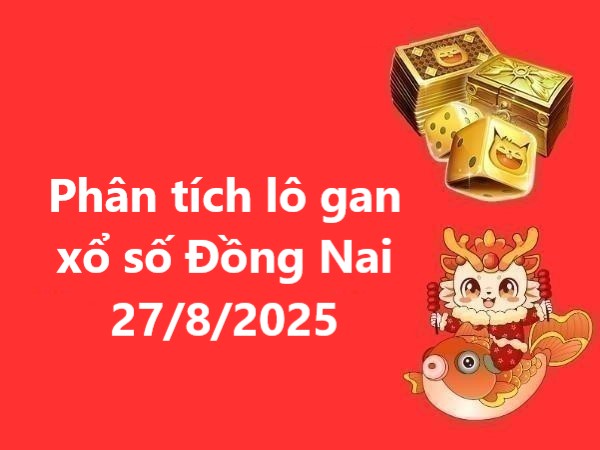 Phân tích lô gan xổ số Đồng Nai 27/8/2025 hôm nay