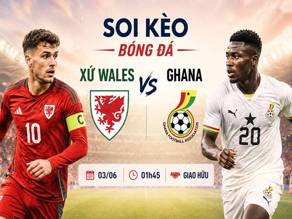 Phân tích tỷ lệ Xứ Wales với Ghana 01h45 đêm nay